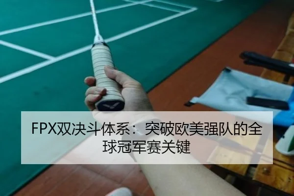 FPX双决斗体系：突破欧美强队的全球冠军赛关键