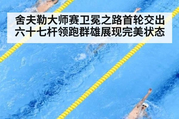 舍夫勒大师赛卫冕之路首轮交出六十七杆领跑群雄展现完美状态