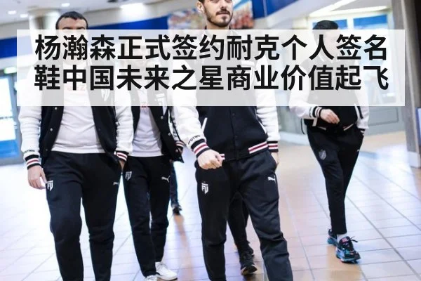 杨瀚森正式签约耐克个人签名鞋中国未来之星商业价值起飞