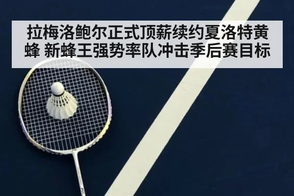 拉梅洛鲍尔正式顶薪续约夏洛特黄蜂 新蜂王强势率队冲击季后赛目标