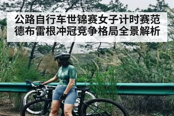 公路自行车世锦赛女子计时赛范德布雷根冲冠竞争格局全景解析