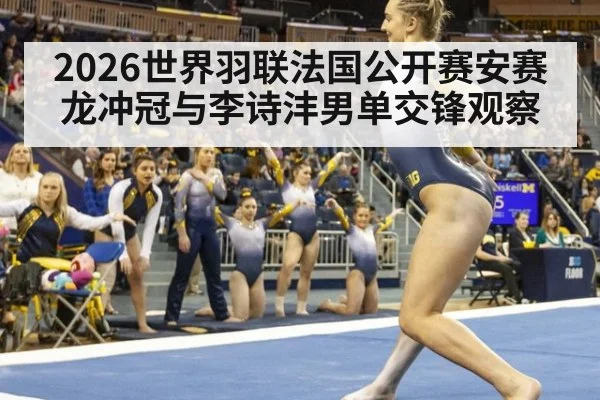 2026世界羽联法国公开赛安赛龙冲冠与李诗沣男单交锋观察